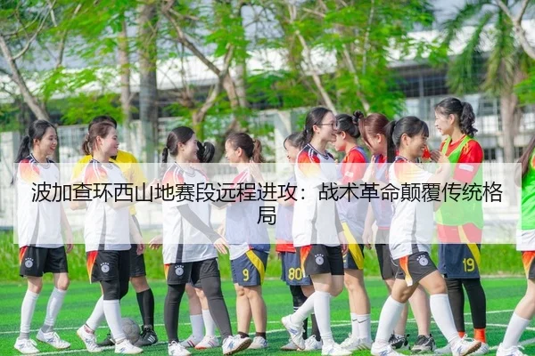 波加查环西山地赛段远程进攻：战术革命颠覆传统格局