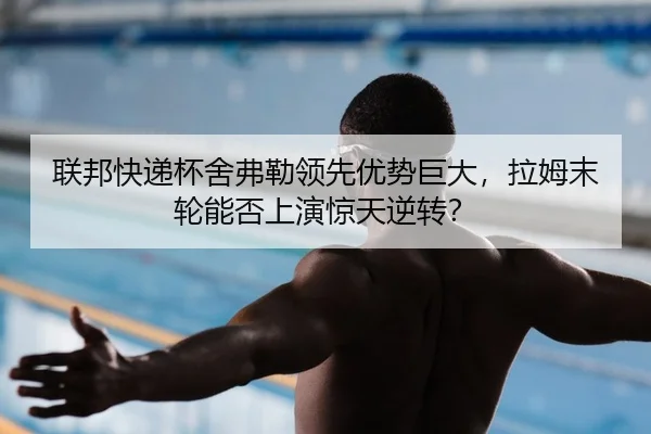 联邦快递杯舍弗勒领先优势巨大，拉姆末轮能否上演惊天逆转？